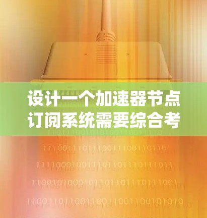 设计一个加速器节点订阅系统需要综合考虑多个方面,以下是一个组织化的解决方案 设计一个加速器节点订阅系统需要综合考虑多个方面,以下是一个组织化的解决方案