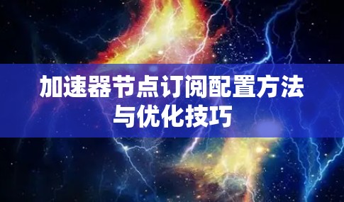 加速器节点订阅配置方法与优化技巧 加速器节点订阅配置方法与优化技巧