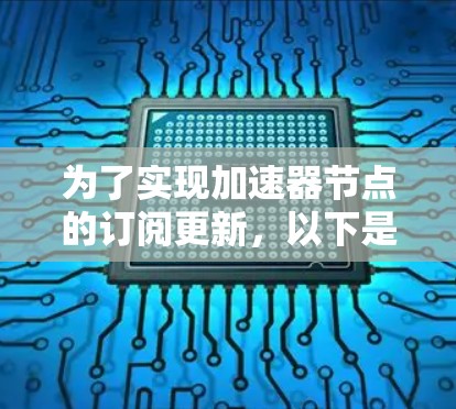 为了实现加速器节点的订阅更新,以下是详细的解决方案和实施建议 为了实现加速器节点的订阅更新,以下是详细的解决方案和实施建议