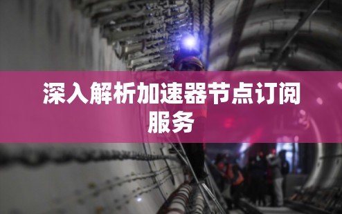 深入解析加速器节点订阅服务