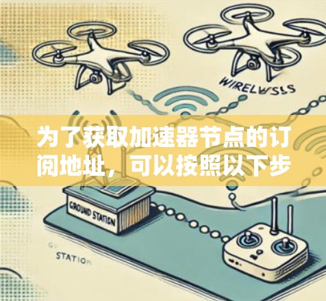 为了获取加速器节点的订阅地址,可以按照以下步骤操作 为了获取加速器节点的订阅地址,可以按照以下步骤操作
