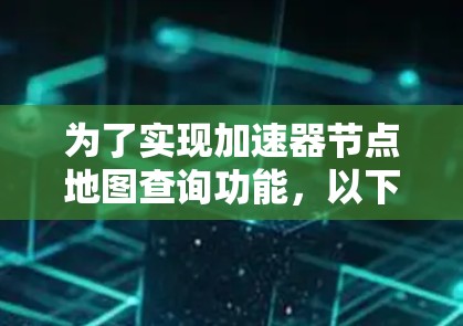 为了实现加速器节点地图查询功能,以下是一个逐步的解决方案 为了实现加速器节点地图查询功能,以下是一个逐步的解决方案