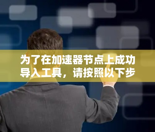 为了在加速器节点上成功导入工具,请按照以下步骤操作 为了在加速器节点上成功导入工具,请按照以下步骤操作