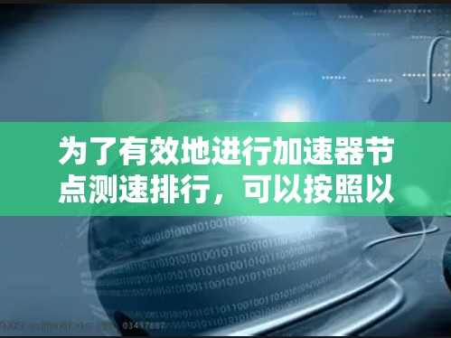 为了有效地进行加速器节点测速排行,可以按照以下步骤进行 为了有效地进行加速器节点测速排行,可以按照以下步骤进行
