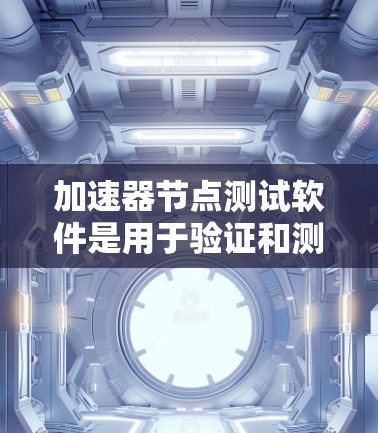 加速器节点测试软件是用于验证和测试加速器节点性能、功能和稳定性的工具。以下是对该软件的详细分析和建议 加速器节点测试软件是用于验证和测试加速器节点性能、功能和稳定性的工具。以下是对该软件的详细分析和建议