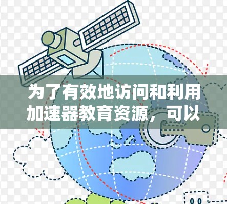 为了有效地访问和利用加速器教育资源,可以按照以下步骤进行 为了有效地访问和利用加速器教育资源,可以按照以下步骤进行