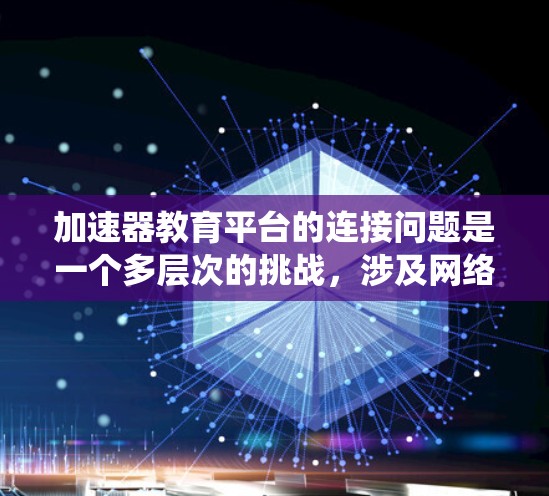 加速器教育平台的连接问题是一个多层次的挑战,涉及网络、API、数据同步、身份认证和系统集成等多个方面。以下是对这些问题的详细分析和解决方案 加速器教育平台的连接问题是一个多层次的挑战,涉及网络、API、数据同步、身份认证和系统集成等多个方面。以下是对这些问题的详细分析和解决方案