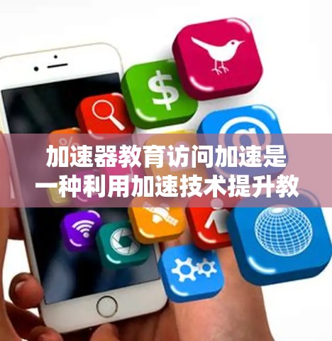 加速器教育访问加速是一种利用加速技术提升教育资源访问速度的方法,通过高速数据传输设备快速获取所需资料。以下是对该技术的详细分析和总结 加速器教育访问加速是一种利用加速技术提升教育资源访问速度的方法,通过高速数据传输设备快速获取所需资料。以下是对该技术的详细分析和总结