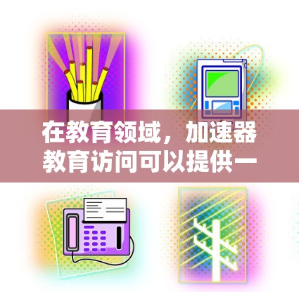 在教育领域,加速器教育访问可以提供一个独特的学习和研究平台,帮助学生和教师更深入地理解粒子物理学,探索科学原理,并培养工程和科学思维。以下是一些关于加速器教育访问的详细信息 在教育领域,加速器教育访问可以提供一个独特的学习和研究平台,帮助学生和教师更深入地理解粒子物理学,探索科学原理,并培养工程和科学思维。以下是一些关于加速器教育访问的详细信息