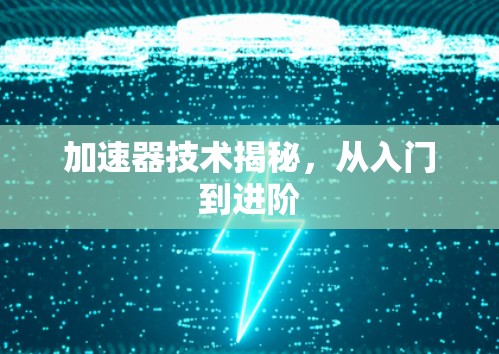 加速器技术揭秘,从入门到进阶 加速器技术揭秘,从入门到进阶