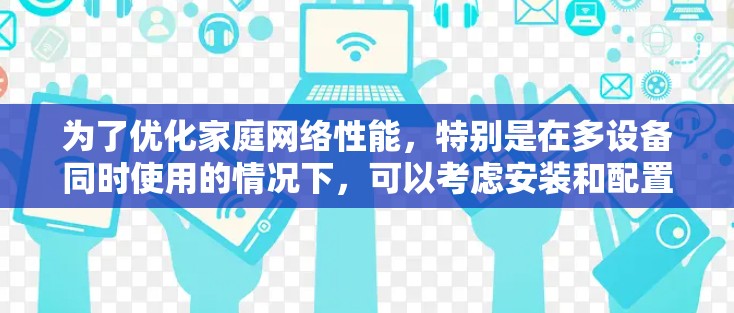 为了优化家庭网络性能,特别是在多设备同时使用的情况下,可以考虑安装和配置一个加速器。以下是详细的步骤指南,帮助您实现网络性能的提升 为了优化家庭网络性能,特别是在多设备同时使用的情况下,可以考虑安装和配置一个加速器。以下是详细的步骤指南,帮助您实现网络性能的提升