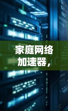 家庭网络加速器,提升智能家居网络性能 家庭网络加速器,提升智能家居网络性能