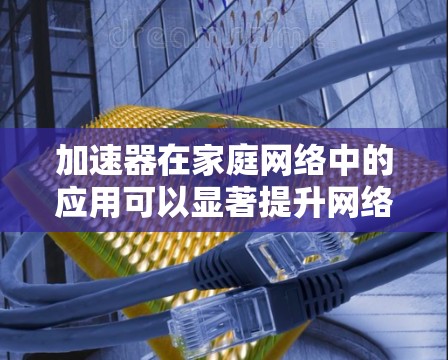 加速器在家庭网络中的应用可以显著提升网络性能,尤其是在高带宽需求的环境中。以下是加速器在家庭网络中的几种常见应用和优势 加速器在家庭网络中的应用可以显著提升网络性能,尤其是在高带宽需求的环境中。以下是加速器在家庭网络中的几种常见应用和优势
