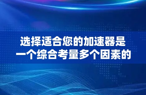 选择适合您的加速器是一个综合考量多个因素的过程。以下是根据您的需求和使用场景整理的分步建议 选择适合您的加速器是一个综合考量多个因素的过程。以下是根据您的需求和使用场景整理的分步建议
