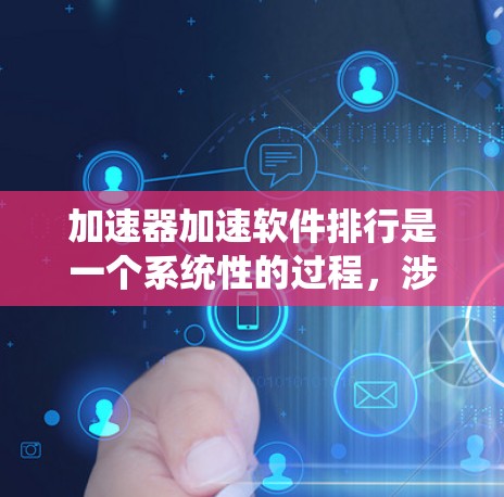 加速器加速软件排行是一个系统性的过程,涉及从选择合适的加速器到部署优化后的软件的多个步骤。以下是对这一过程的详细分步骤解释 加速器加速软件排行是一个系统性的过程,涉及从选择合适的加速器到部署优化后的软件的多个步骤。以下是对这一过程的详细分步骤解释