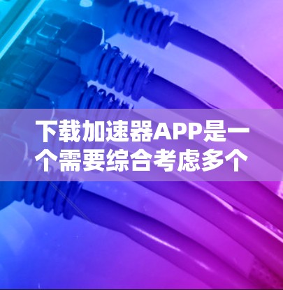 下载加速器APP是一个需要综合考虑多个因素的过程,以确保你选择的APP能够有效提升设备性能并满足你的需求。以下是一个有条理的步骤指南,帮助你轻松找到合适的加速器APP 下载加速器APP是一个需要综合考虑多个因素的过程,以确保你选择的APP能够有效提升设备性能并满足你的需求。以下是一个有条理的步骤指南,帮助你轻松找到合适的加速器APP