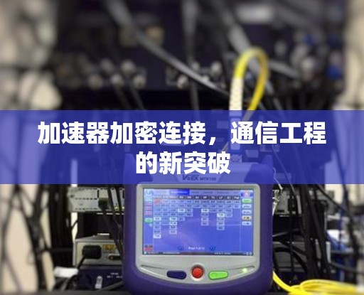 加速器加密连接,通信工程的新突破 加速器加密连接,通信工程的新突破