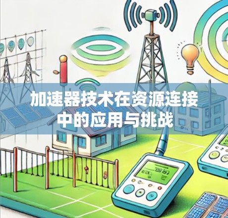加速器技术在资源连接中的应用与挑战 加速器技术在资源连接中的应用与挑战