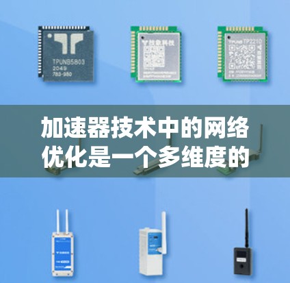 加速器技术中的网络优化是一个多维度的过程,涉及从协议到硬件、算法的多个层面。以下是对加速器网络优化的系统化总结 加速器技术中的网络优化是一个多维度的过程,涉及从协议到硬件、算法的多个层面。以下是对加速器网络优化的系统化总结