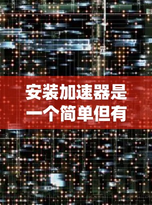 安装加速器是一个简单但有效的方法来提升下载速度。以下是针对Windows系统的详细步骤 安装加速器是一个简单但有效的方法来提升下载速度。以下是针对Windows系统的详细步骤