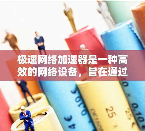 极速网络加速器是一种高效的网络设备,旨在通过分布式缓存和动态管理技术显著提升网络传输速度。以下是对极速网络加速器的详细分析 极速网络加速器是一种高效的网络设备,旨在通过分布式缓存和动态管理技术显著提升网络传输速度。以下是对极速网络加速器的详细分析
