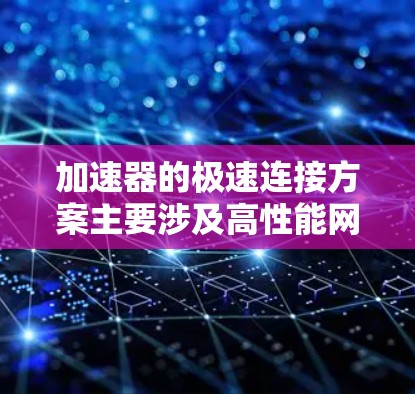 加速器的极速连接方案主要涉及高性能网络技术,旨在实现低延迟、高带宽的数据传输,以支持加速器实验中的高速数据处理和分析。以下是一个详细的方案设计 加速器的极速连接方案主要涉及高性能网络技术,旨在实现低延迟、高带宽的数据传输,以支持加速器实验中的高速数据处理和分析。以下是一个详细的方案设计