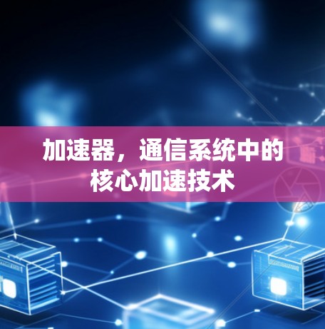 加速器,通信系统中的核心加速技术 加速器,通信系统中的核心加速技术