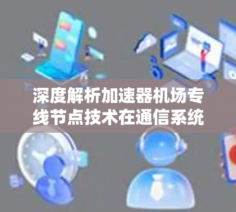 深度解析加速器机场专线节点技术在通信系统中的应用