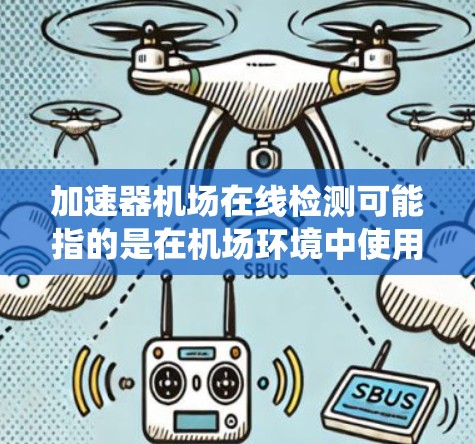 加速器机场在线检测可能指的是在机场环境中使用加速器技术进行某种在线检测系统。以下是一些可能的解释和应用场景 加速器机场在线检测可能指的是在机场环境中使用加速器技术进行某种在线检测系统。以下是一些可能的解释和应用场景