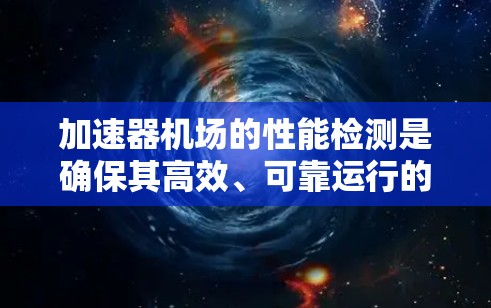 加速器机场的性能检测是确保其高效、可靠运行的关键环节。以下是对这一过程的详细分析和建议 加速器机场的性能检测是确保其高效、可靠运行的关键环节。以下是对这一过程的详细分析和建议