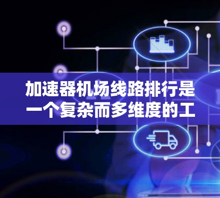 加速器机场线路排行是一个复杂而多维度的工程项目,涉及交通规划、技术实施和环境保护等多个方面。以下是对该项目的详细分析和总结 加速器机场线路排行是一个复杂而多维度的工程项目,涉及交通规划、技术实施和环境保护等多个方面。以下是对该项目的详细分析和总结