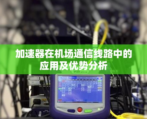加速器在机场通信线路中的应用及优势分析 加速器在机场通信线路中的应用及优势分析