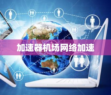 加速器机场网络加速 加速器机场网络加速