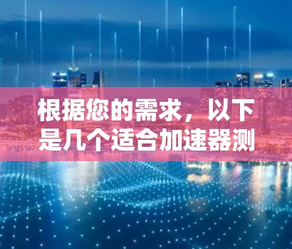 根据您的需求,以下是几个适合加速器测试和优化的平台推荐 根据您的需求,以下是几个适合加速器测试和优化的平台推荐