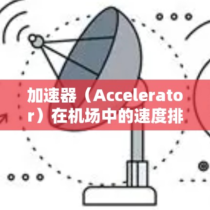 加速器(Accelerator)在机场中的速度排名通常取决于具体的应用场景和性能指标。以下是一些常见的加速器类型及其速度排名的参考 加速器(Accelerator)在机场中的速度排名通常取决于具体的应用场景和性能指标。以下是一些常见的加速器类型及其速度排名的参考