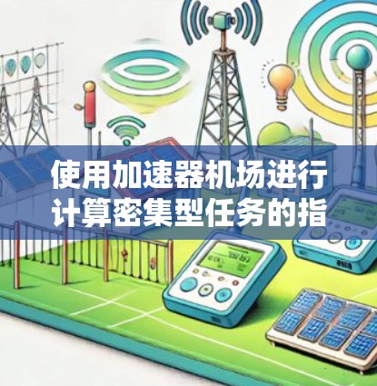 使用加速器机场进行计算密集型任务的指南 使用加速器机场进行计算密集型任务的指南