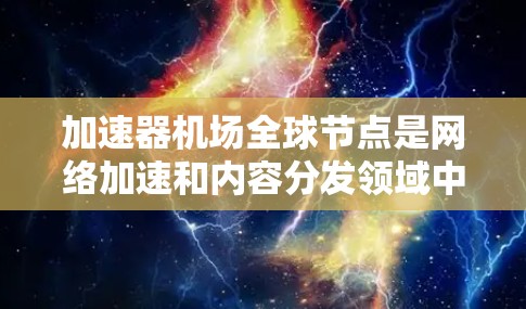 加速器机场全球节点是网络加速和内容分发领域中的一个术语,通常指通过全球部署的加速器节点为用户提供更高效、更快速的网络服务。以下是对这一概念的详细解释 加速器机场全球节点是网络加速和内容分发领域中的一个术语,通常指通过全球部署的加速器节点为用户提供更高效、更快速的网络服务。以下是对这一概念的详细解释