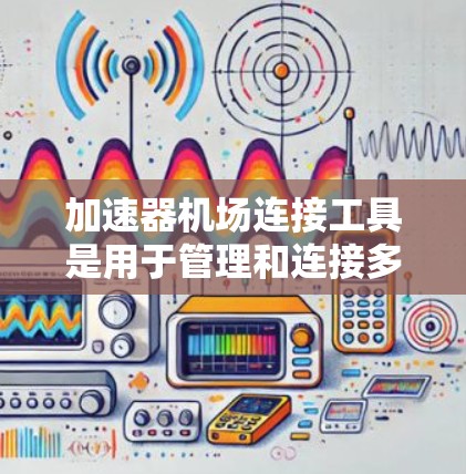 加速器机场连接工具是用于管理和连接多个加速器节点的解决方案,常见工具及其应用如下 加速器机场连接工具是用于管理和连接多个加速器节点的解决方案,常见工具及其应用如下