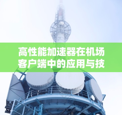高性能加速器在机场客户端中的应用与技术分析 高性能加速器在机场客户端中的应用与技术分析