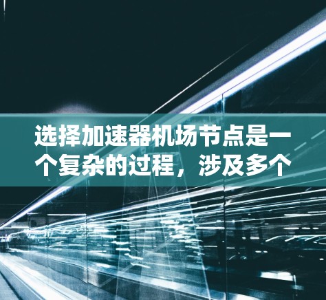 选择加速器机场节点是一个复杂的过程,涉及多个因素。以下是对该过程的系统化总结 选择加速器机场节点是一个复杂的过程,涉及多个因素。以下是对该过程的系统化总结