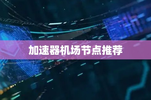 加速器机场节点推荐 加速器机场节点推荐