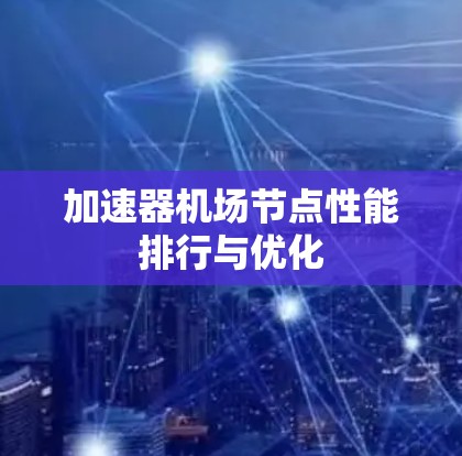 加速器机场节点性能排行与优化 加速器机场节点性能排行与优化