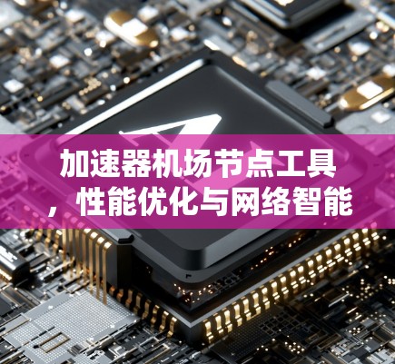 加速器机场节点工具,性能优化与网络智能化应用 加速器机场节点工具,性能优化与网络智能化应用