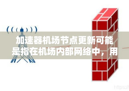 加速器机场节点更新可能是指在机场内部网络中,用于加速特定系统或应用的加速器节点进行软件或硬件更新。以下是一些可能的背景和步骤,帮助你理解和处理相关任务 加速器机场节点更新可能是指在机场内部网络中,用于加速特定系统或应用的加速器节点进行软件或硬件更新。以下是一些可能的背景和步骤,帮助你理解和处理相关任务