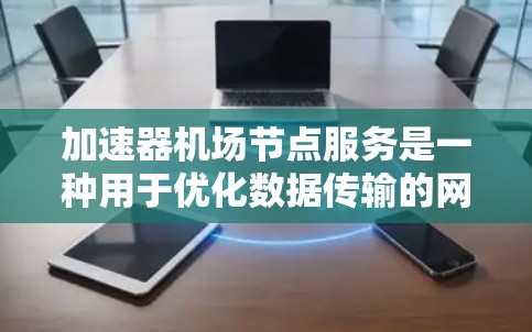 加速器机场节点服务是一种用于优化数据传输的网络解决方案,广泛应用于数据中心、云计算和边缘计算等领域。以下是对该服务的详细分析和总结 加速器机场节点服务是一种用于优化数据传输的网络解决方案,广泛应用于数据中心、云计算和边缘计算等领域。以下是对该服务的详细分析和总结