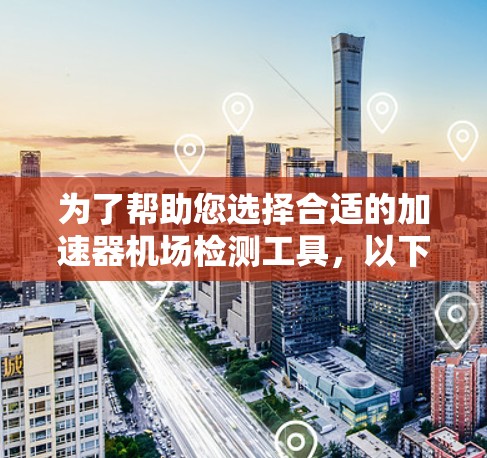 为了帮助您选择合适的加速器机场检测工具,以下是根据您的思考过程整理的步骤和建议 为了帮助您选择合适的加速器机场检测工具,以下是根据您的思考过程整理的步骤和建议