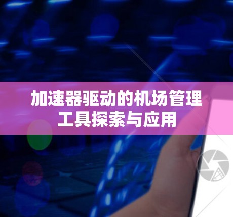 加速器驱动的机场管理工具探索与应用 加速器驱动的机场管理工具探索与应用
