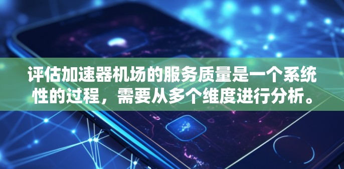 评估加速器机场的服务质量是一个系统性的过程,需要从多个维度进行分析。以下是对各个关键因素的详细分析和建议 评估加速器机场的服务质量是一个系统性的过程,需要从多个维度进行分析。以下是对各个关键因素的详细分析和建议