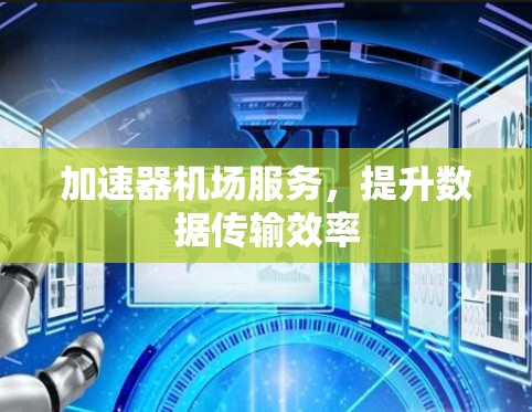 加速器机场服务,提升数据传输效率 加速器机场服务,提升数据传输效率
