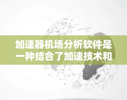 加速器机场分析软件是一种结合了加速技术和机场数据分析的综合工具,旨在高效处理和分析大量数据,以支持机场和城市交通的优化决策。以下是对该软件的详细分析和总结 加速器机场分析软件是一种结合了加速技术和机场数据分析的综合工具,旨在高效处理和分析大量数据,以支持机场和城市交通的优化决策。以下是对该软件的详细分析和总结